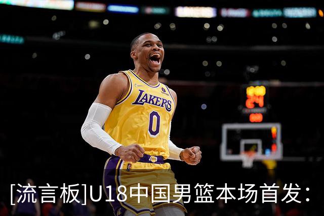 [流言板]U18中国男篮本场首发：王子超&郝煊&张懿赵杰&吕飞燕&李俊贤